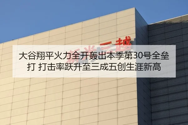 大谷翔平火力全开轰出本季第30号全垒打 打击率跃升至三成五创生涯新高