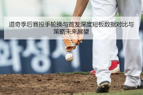 道奇季后赛投手轮换与首发深度短板数据对比与策略未来展望