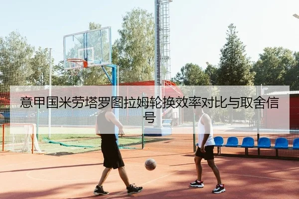 意甲国米劳塔罗图拉姆轮换效率对比与取舍信号
